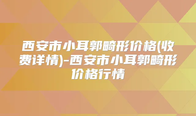 西安市小耳郭畸形价格(收费详情)-西安市小耳郭畸形价格行情