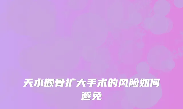 天水颧骨扩大手术的风险如何避免