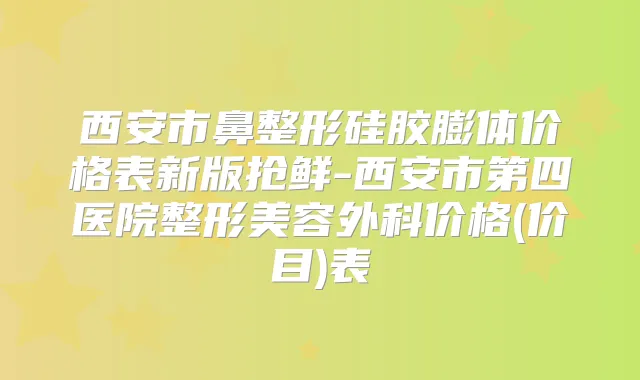 西安市鼻整形硅胶膨体价格表新版抢鲜-西安市第四医院整形美容外科价格(价目)表