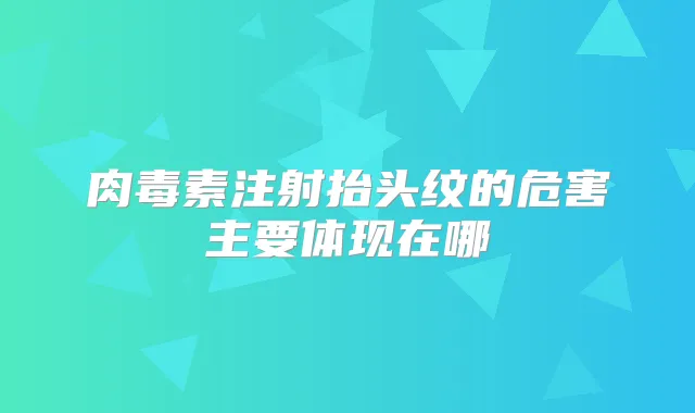 注射抬头纹的危害主要体现在哪