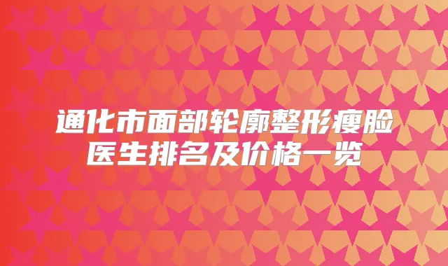 通化市面部轮廓整形瘦脸医生排名及价格一览