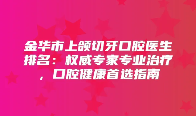 金华市上颌切牙口腔医生排名:专家专业,口腔健康首选指南