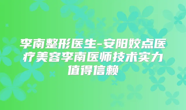 李南整形医生-安阳姣点医疗美容李南医师技术实力值得信赖