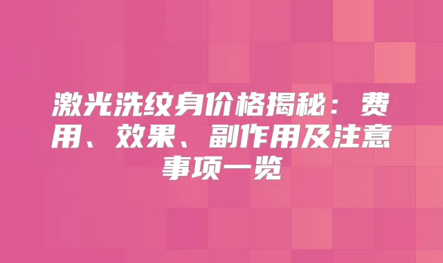 激光洗纹身价格揭秘:费用、效果、副作用及注意事项一览