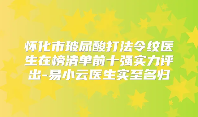 怀化市玻尿酸打法令纹医生在榜清单前十强实力评出-易小云医生实至名归