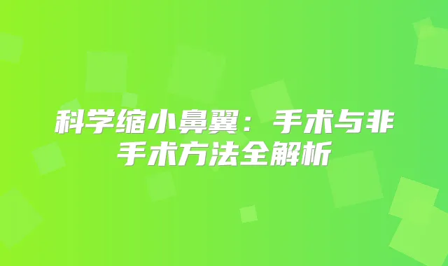 科学缩小鼻翼：手术与非手术方法全解析