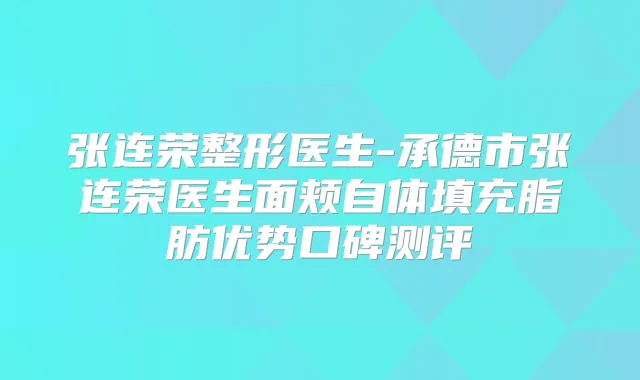 张连荣整形医生-承德市张连荣医生面颊自体填充脂肪优势口碑测评