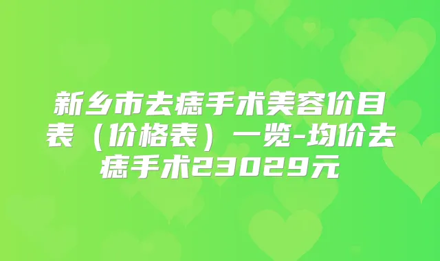 新乡市去痣手术美容价目表（价格表）一览-均价去痣手术23029元
