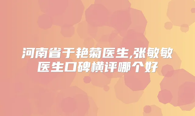 河南省于艳菊医生,张敏敏医生口碑横评哪个好