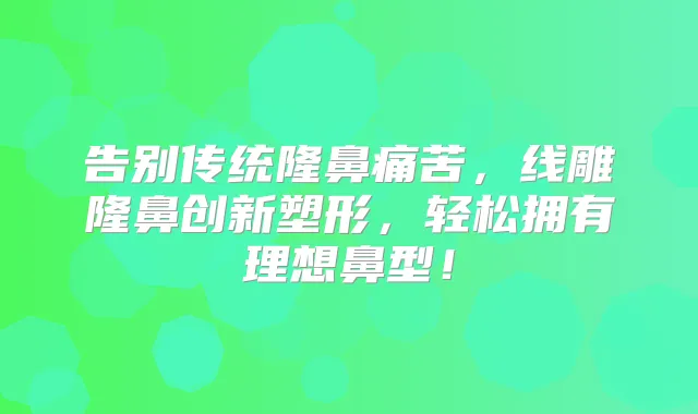 告别传统隆鼻痛苦，线雕隆鼻创新塑形，轻松拥有理想鼻型！