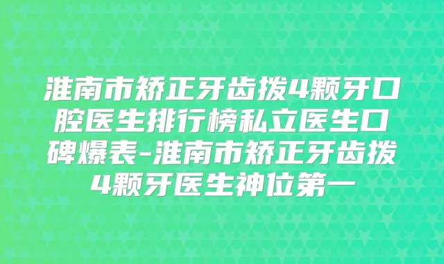 淮南市矫正牙齿拨4颗牙口腔医生排行榜私立医生口碑爆表-淮南市矫正牙齿拨4颗牙医生神位第一