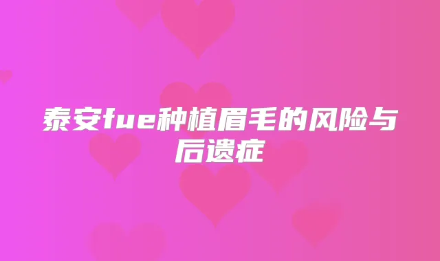 泰安fue种植眉毛的风险与后遗症