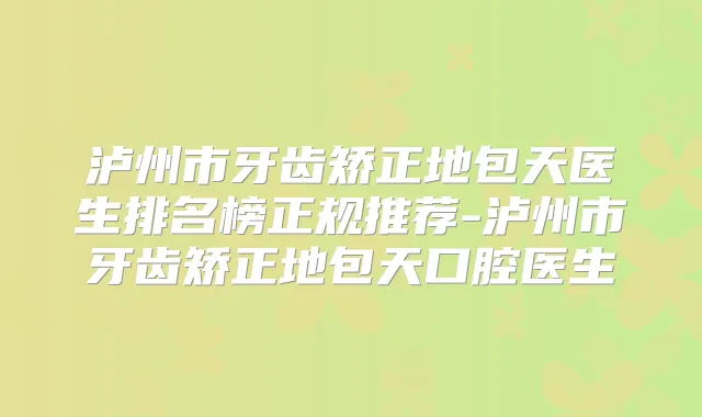 泸州市牙齿矫正地包天医生排名榜正规推荐-泸州市牙齿矫正地包天口腔医生
