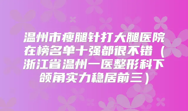 温州市瘦腿针打大腿医院在榜名单十强都很不错(浙江省温州一医整形科下颌角实力稳居前三)