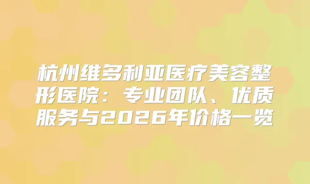 title="杭州维多利亚医疗美容整形医院：专业团队、优质服务与2026年价格一览"