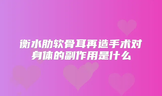 衡水肋软骨耳再造手术对身体的副作用是什么