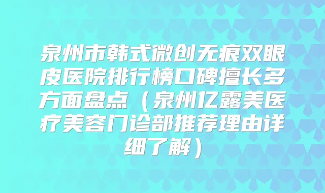 泉州市韩式微创无痕双眼皮医院排行榜口碑擅长多方面盘点（泉州亿露美医疗美容门诊部推荐理由详细了解）
