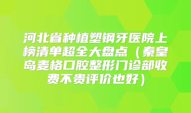 河北省种植塑钢牙医院上榜清单超全大盘点（秦皇岛麦格口腔整形门诊部收费不贵评价也好）