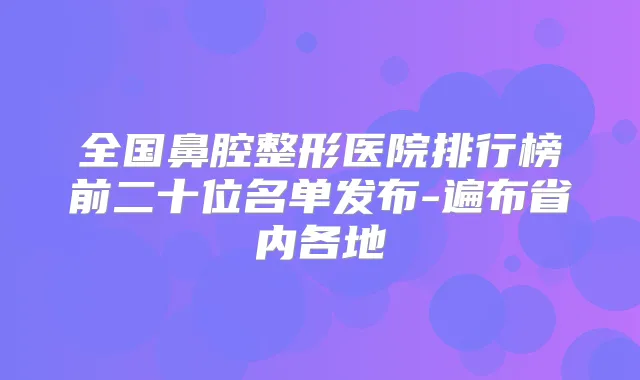 全国鼻腔整形医院排行榜前二十位名单发布-遍布省内各地