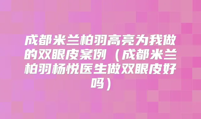 成都米兰柏羽高亮为我做的双眼皮案例(成都米兰柏羽杨悦医生做双眼皮好吗)