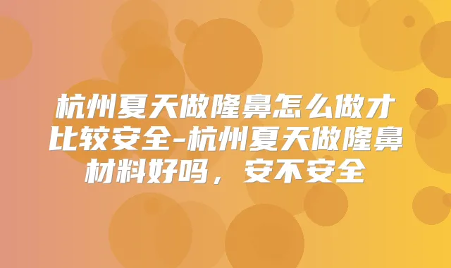 杭州夏天做隆鼻怎么做才比较安全-杭州夏天做隆鼻材料好吗,安不安全
