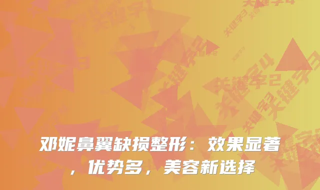 邓妮鼻翼缺损整形：效果显著，优势多，美容新选择