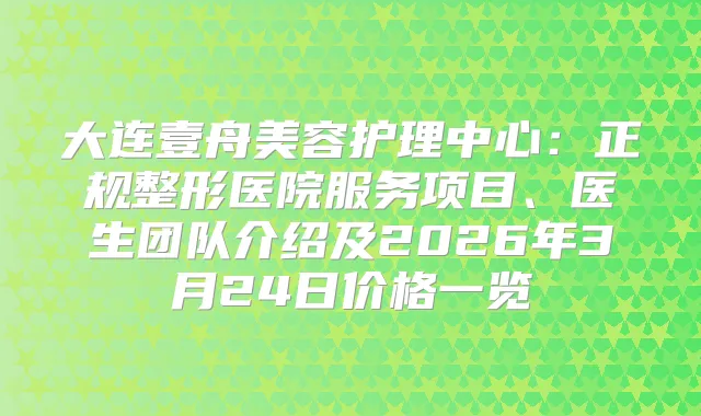 大连壹舟美容护理中心：正规整形医院服务项目、医生团队介绍及2026年3月24日价格一览