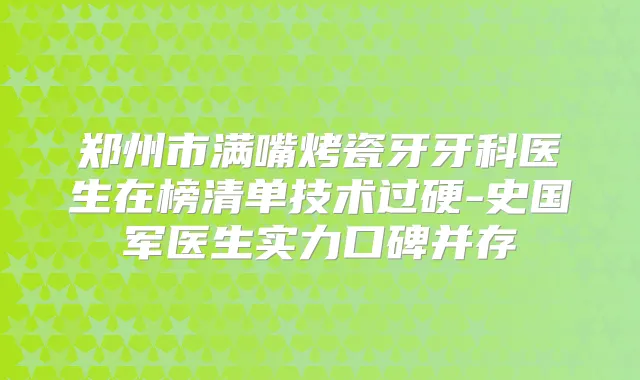 郑州市满嘴烤瓷牙牙科医生在榜清单技术过硬-史国军医生实力口碑并存