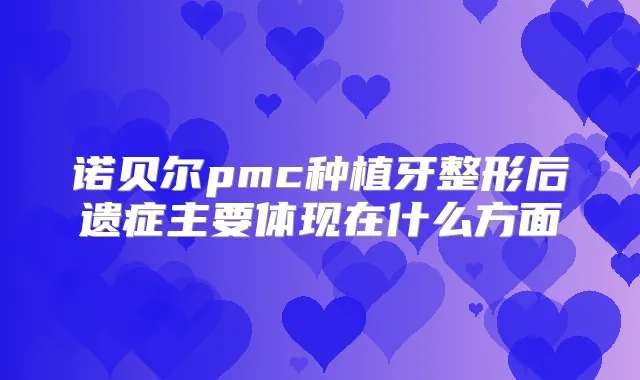 诺贝尔pmc种植牙整形后遗症主要体现在什么方面