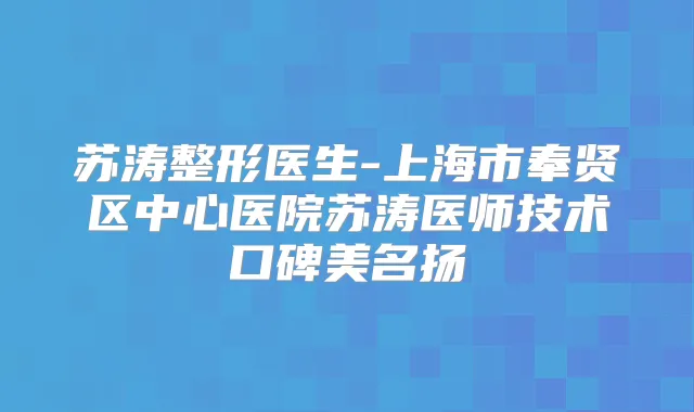 苏涛整形医生-上海市奉贤区中心医院苏涛医师技术口碑美名扬
