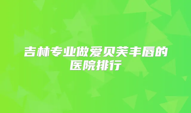 吉林专业做爱贝芙丰唇的医院排行