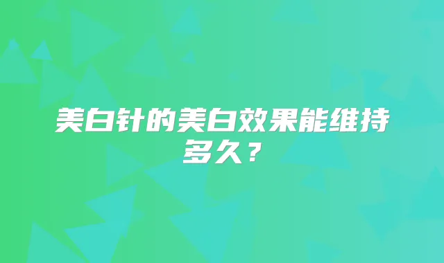 美白针的美白效果能维持多久?