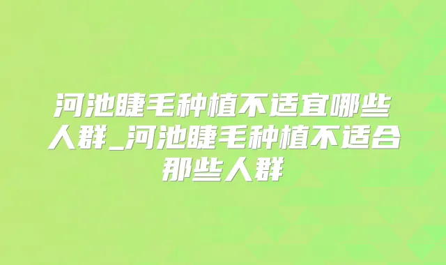 河池睫毛种植不适宜哪些人群_河池睫毛种植不适合那些人群