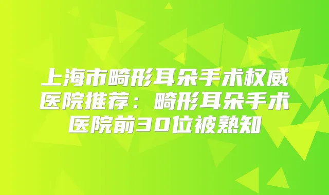 上海市畸形耳朵手术医院推荐：畸形耳朵手术医院前30位被熟知