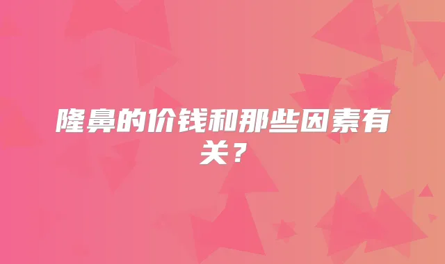 隆鼻的价钱和那些因素有关?
