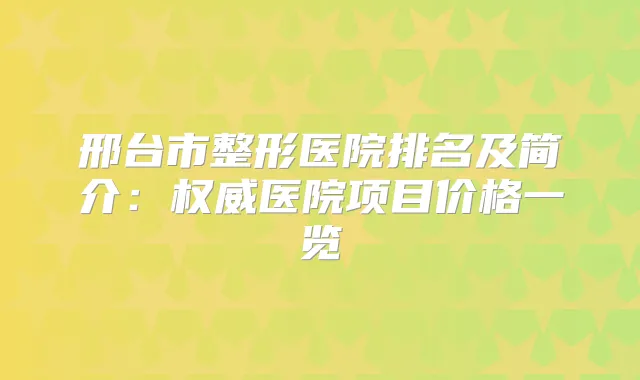 邢台市整形医院排名及简介：医院项目价格一览