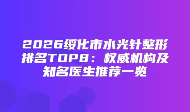 2026绥化市水光针整形排名TOP8：机构及知名医生推荐一览