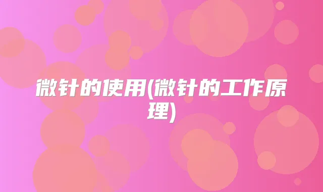 微针的使用(微针的工作原理)