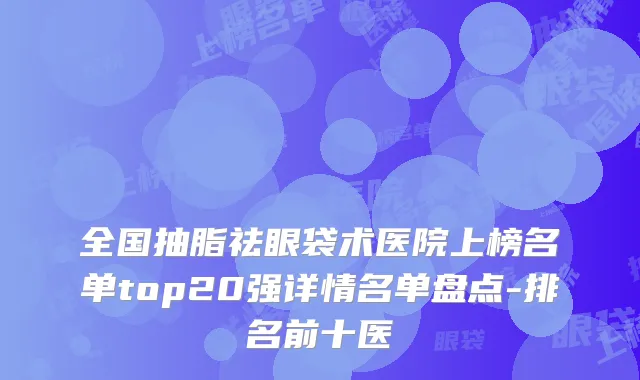 全国抽脂祛眼袋术医院上榜名单top20强详情名单盘点-排名前十医
