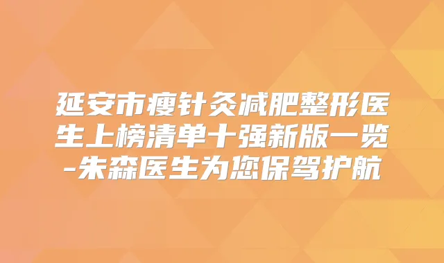 延安市瘦针灸减肥整形医生上榜清单十强新版一览-朱森医生为您保驾护航