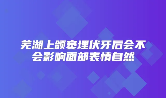 芜湖上颌窦埋伏牙后会不会影响面部表情自然