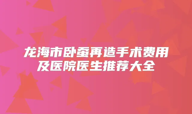 龙海市卧蚕再造手术费用及医院医生推荐大全