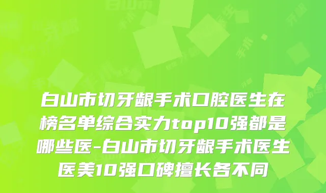 白山市切牙龈手术口腔医生在榜名单综合实力top10强都是哪些医-白山市切牙龈手术医生医美10强口碑擅长各不同