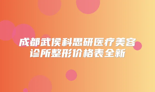 成都武侯科思研医疗美容诊所整形价格表全新