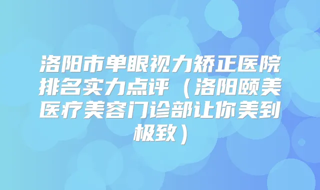 洛阳市单眼视力矫正医院排名实力点评（洛阳颐美医疗美容门诊部让你美到）