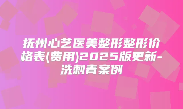 抚州心艺医美整形整形价格表(费用)2025版更新-洗刺青案例