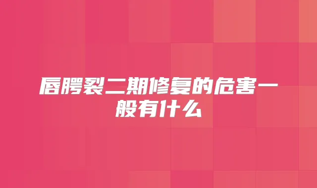 唇腭裂二期修复的危害一般有什么