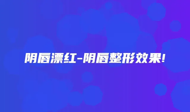 阴唇漂红-阴唇整形效果!