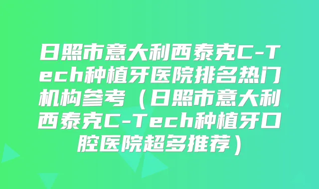 日照市意大利西泰克C-Tech种植牙医院排名热门机构参考（日照市意大利西泰克C-Tech种植牙口腔医院超多推荐）