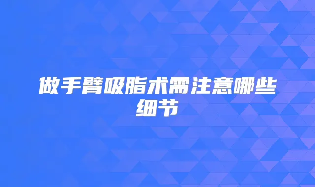 做手臂吸脂术需注意哪些细节